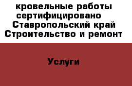 кровельные работы сертифицировано. - Ставропольский край Строительство и ремонт » Услуги   